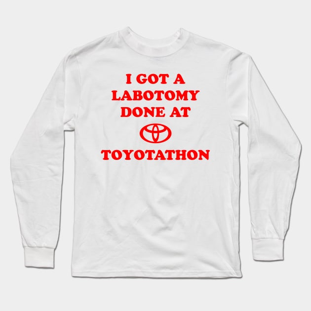 I Got A Lobotomy Done At Toyotathon Long Sleeve T-Shirt by Burblues